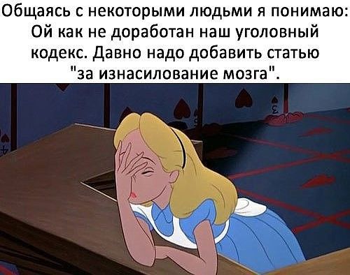 Общаясь с некоторыми людьми я понимаю Ой как не доработан наш уголовный кодекс давно надо добавить статью за изнасилование мозга