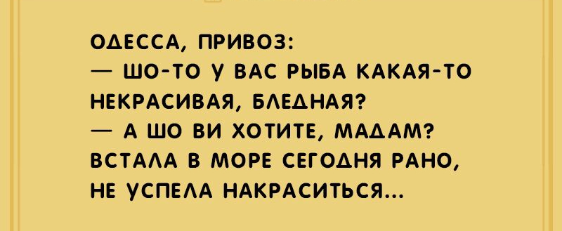 ОАЕССА ПРИВОЗ ШО ТО у ВАС РЫБА КАКАЯ ТО НЕКРАСИВАЯ БАЕАНАЯ А ШО ВИ ХОТИТЕ МАААМ ВСТААА В МОРЕ СЕГОАНЯ РАНО НЕ УСПЕАА НАКРАСИТЬСЯ