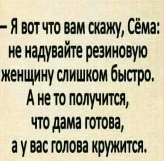 Я вот что вам скажу Сёма не надувайте резиновую женщину слишком быстро А не то получится что дама готова а у вас голова кружится