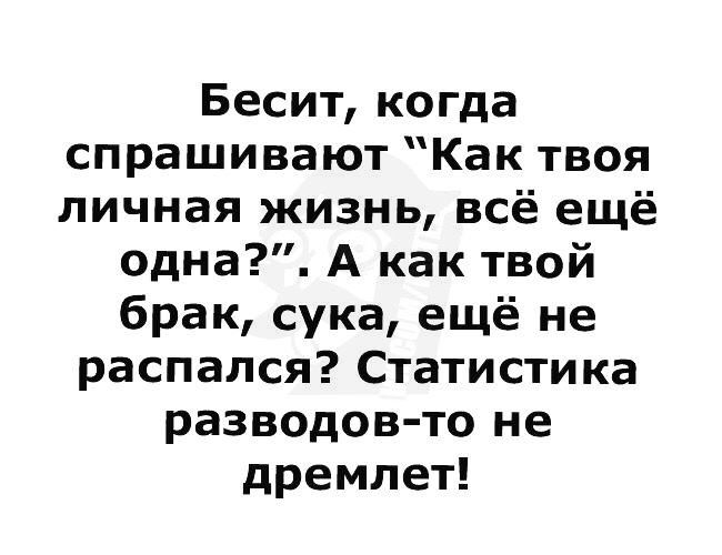 Бесит когда спрашивают Как твоя личная жизнь всё ещё одна А как твой брак сука ещё не распался Статистика разводов то не дремлет