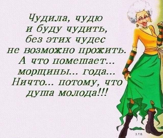 Чудила ЧУДЮ И буду ЧУДИТД без ЭТИХ чудес не возможно прожить А что помешает морщины года _ Ничто потому что Душа молода