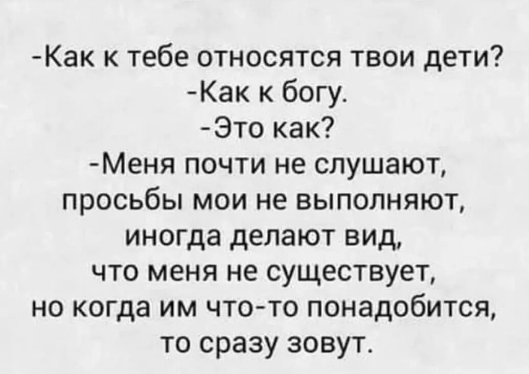 Как к тебе относятся твои дети Как к богу Это как Меня почти не слушают просьбы мои не выполняют иногда делают вид что меня не существует но когда им что то понадобится то сразу зовут
