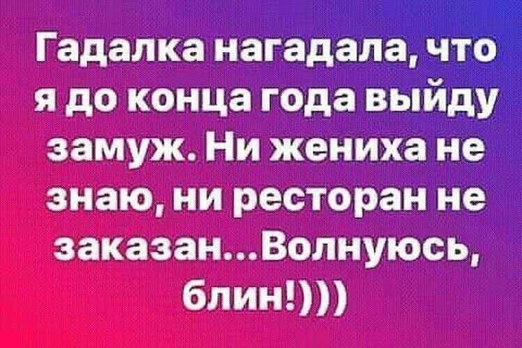 Гадалка нагадала что я до конца года выйду замуж Ни жениха не знаю ни ресторан не заказанВолнуюсь блин