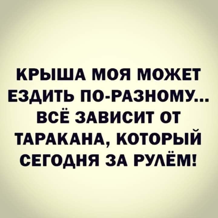 крышд моя может ездить ПО РАЗНОМУ всЁ 3Ависит от ТАРАКАНА который сегодня ЗА РУАЁМ