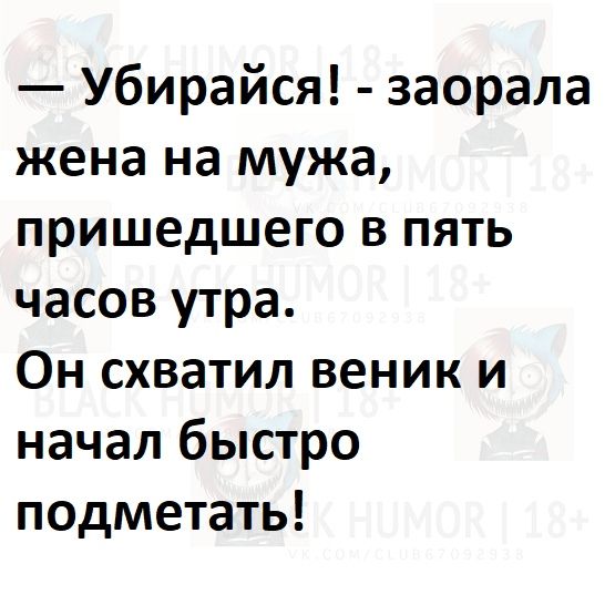 Убирайся заорала жена на мужа пришедшего в пять часов утра Он схватил веник и начал быстро подметать