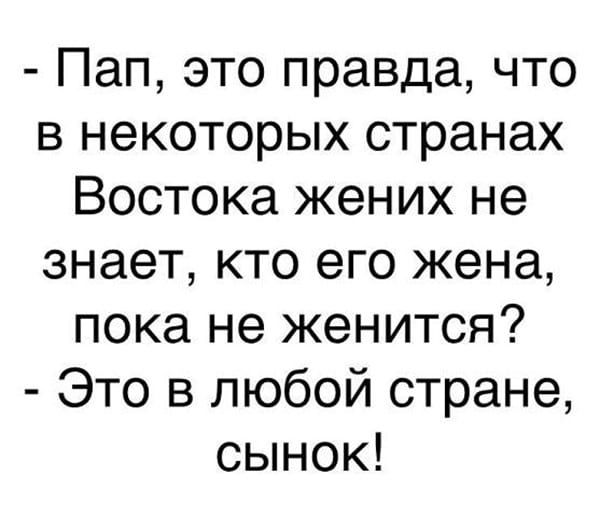 Пап это правда что в некоторых странах Востока жених не знает кто его жена пока не женится Это в любой стране сынок