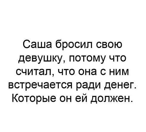 Саша бросил свою девушку потому что считал что она с ним встречается ради денег Которые он ей должен