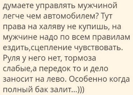 думаете управлять мужчиной легче чем автомобилем Тут права на халяву не купишь на мужчине надо по всем правилам ездитьсцеппение чувствовать Руля у него нет тормоза слабыеа передок то и дело заносит на лево Особенно когда полный бак залит