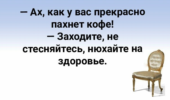 Ах как у вас прекрасно пахнет кофе Заходите не стесняйтесь нюхайте на здоровье