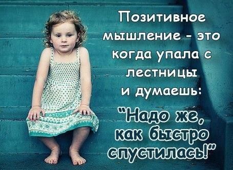 Позитивное мышление это когда упалаё ЛЕСТНИЦЫ и дуМаешь На шва