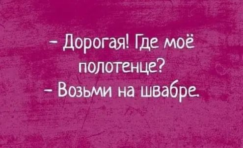 Дорогая Где моё полотенце Возьми на швабре