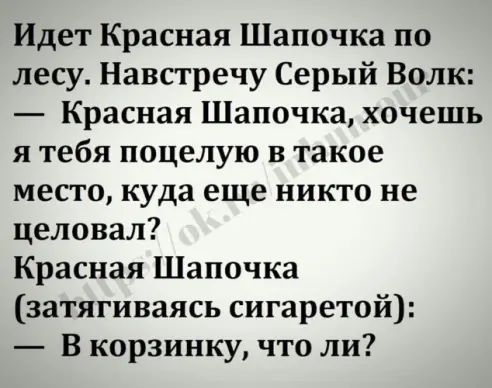 Идет Красная Шапочка по лесу Навстречу Серый Волк Красная Шапочка хочешь я тебя поцелую в такое место куда еще никто не целовал Красная Шапочка затягиваясь сигаретой В корзинку что ли
