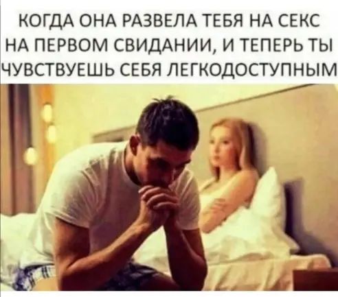 КОГДА ОНА РАЗВЕЛА ТЕБЯ НА СЕКС НА ПЕРВОМ СВИДАНИИ И ТЕПЕРЬ ТЫ ЧУВСТВУЕШЬ СЕБЯ ЛЕГКОДОСТУПНЫМ