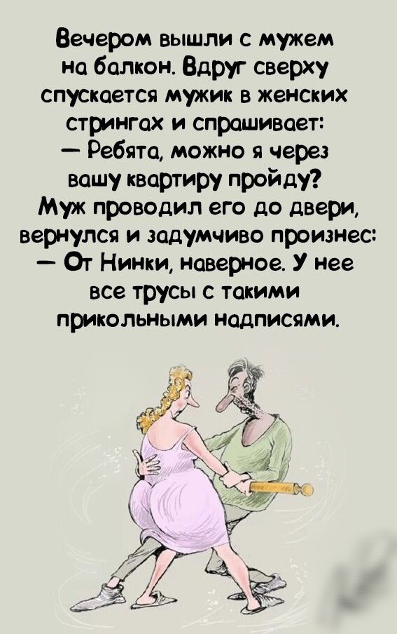 Вечером вышли с мужем на балкон Вдруг сверху спускается мужик в женских стрингах и спрашивает Ребята можно я через вашу квартиру пройду Муж проводил его до двери вернулся и задумчиво произнес От Нинки наверное У нее все трусы с такими прикольными надписями