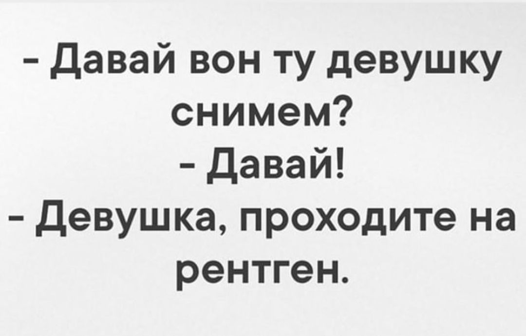Давай вон ту девушку снимем Давай Девушка проходите на рентген