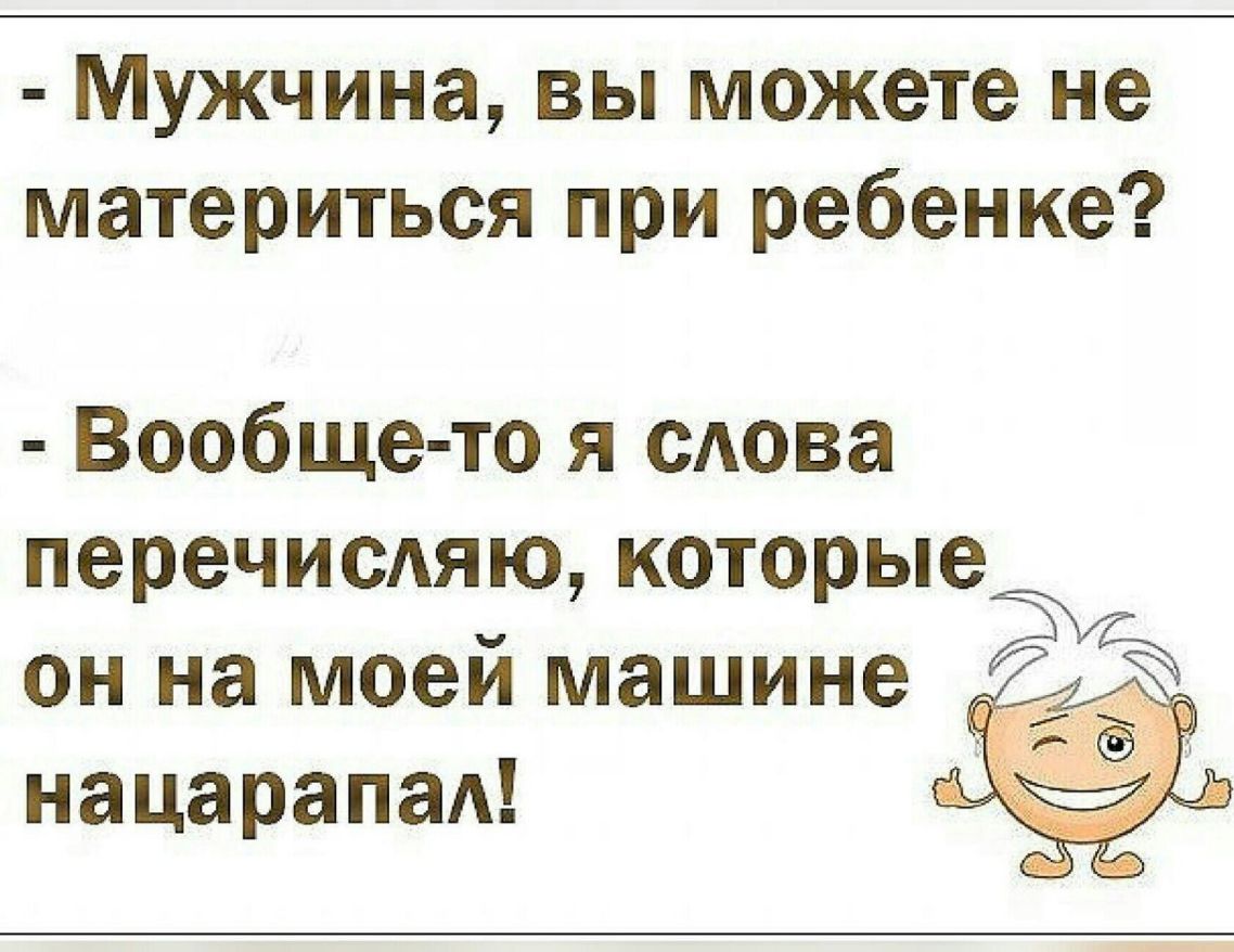 Мужчина вы можете не материться при ребенке Вообще то я сАова перечисдяю которые он на моей машине нацарапад