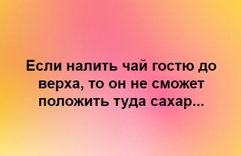 И НЗПИТЬ чай ГОСТЮ дО ерха ТО ОН не СМ0Ж6Т ПОЛОЖИТЬ туда сахар