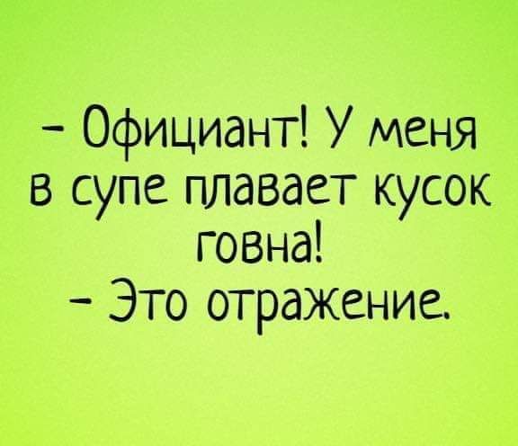 Официант У меня в супе плавает кусок говна Это отражение