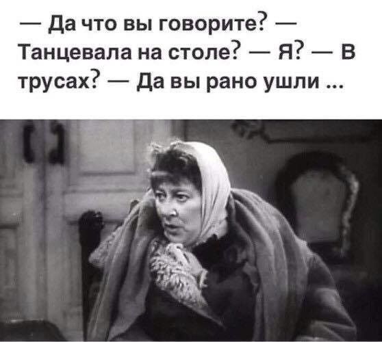 Да что вы говорите Танцевала на столе Я В трусах да вы рано ушли