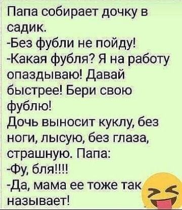 Папа собирает дочку в садик Без фубли не пойду Какая фубля Я на работу опаздываю давай быстрее Бери свою фублю Дочь выносит куклу без ноги лысую без глаза страшную Папа Фу бля Да мама ее тоже так называет