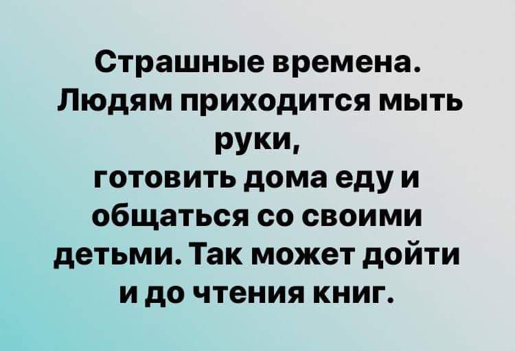 Страшные времена Людям приходится мыть РУКИ готовить дома еду и общаться со своими детьми Так может дойти и до чтения книг