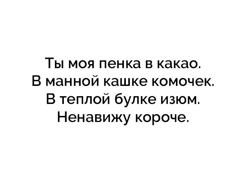 Ты моя пенка в какао В манной кашке комочек В теплой булке изюм Ненавижу короче