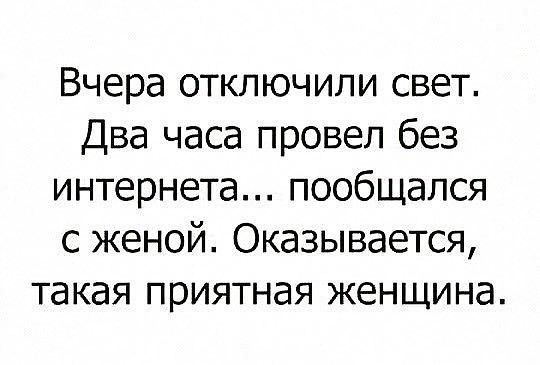 Вчера отключили свет Два часа провел без интернета пообщался с женой Оказывается ТЭКЭЯ ПРИЯТНЭЯ ЖЗНЩИНЭ