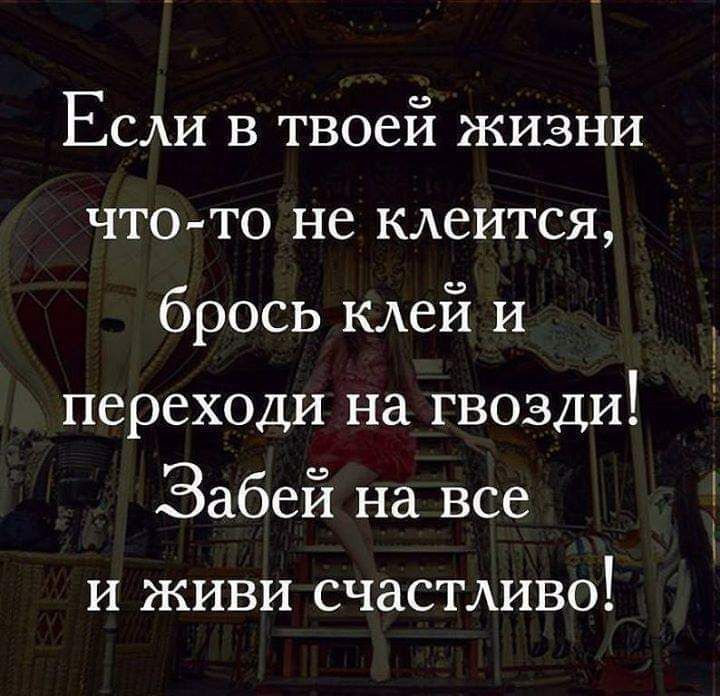 Если в твоей жизни что то не клеится брось клей и переходи на гвозди Забей на все и живи счастливо