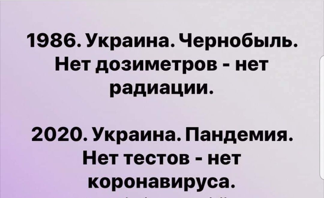 1986 Украина Чернобыль Нет дозиметров нет радиации 2020 Украина Пандемия Нет тестов нет коронавируса