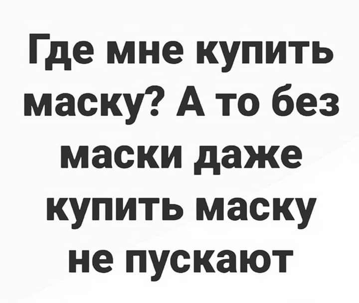 Где мне купить маску А то без маски даже купить маску не пускают