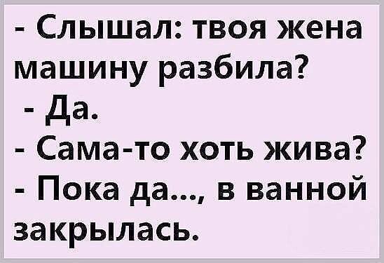 Слышал твоя жена машину разбила да Сама то хоть жива Пока да в ванной закрылась