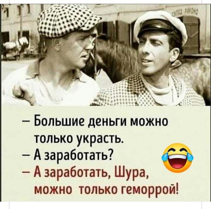 Большие деньги можно только украсть А заработать А заработать Шура можно только геморрой