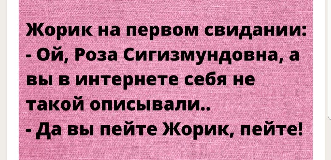 Жорик на первом свидании Ой Роза Сигизмундовна а вы в интернете себя не такой описывали да вы пейте Жорик пейте