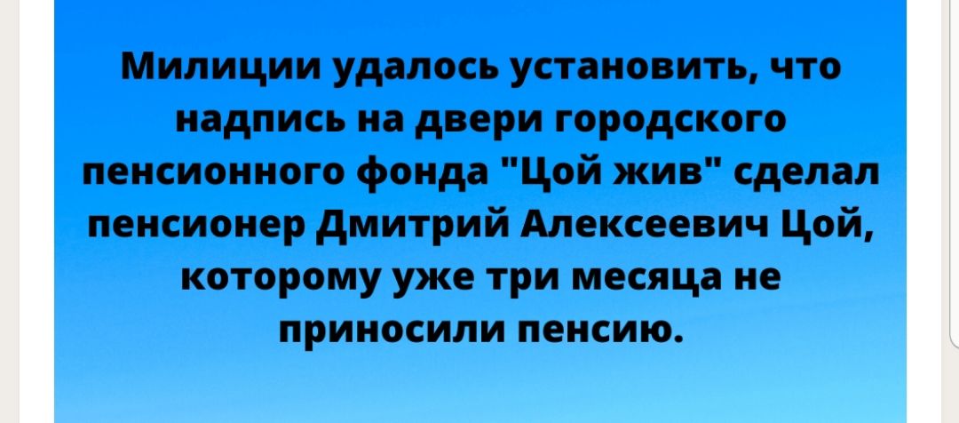 Милиции удалось установить что надпись на двери городского пенсионного фонда Цой жив сделал пенсионер дмитрий Алексеевич Цой которому уже три месяца не приносили пенсию