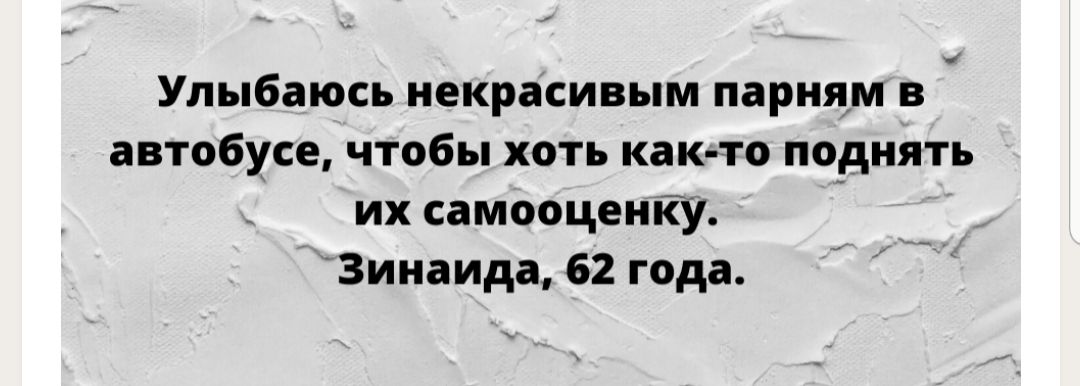 и Улыбаюсь некрасивым парням в автобусе чтобы хоть как то поднять их самооценку Зинаида 62 года