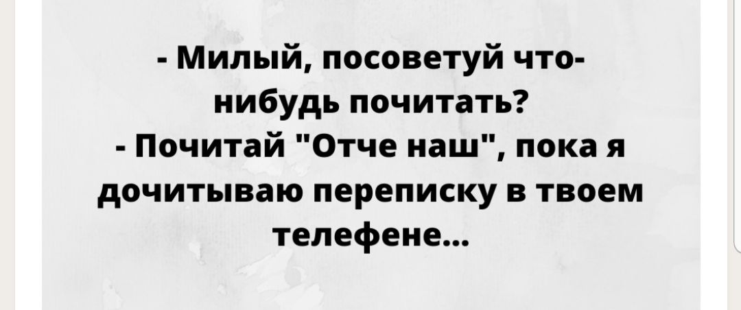 Милый посоветуй что нибудь почитать Почитай Отче наш пока я дочитываю переписку в твоем телефене