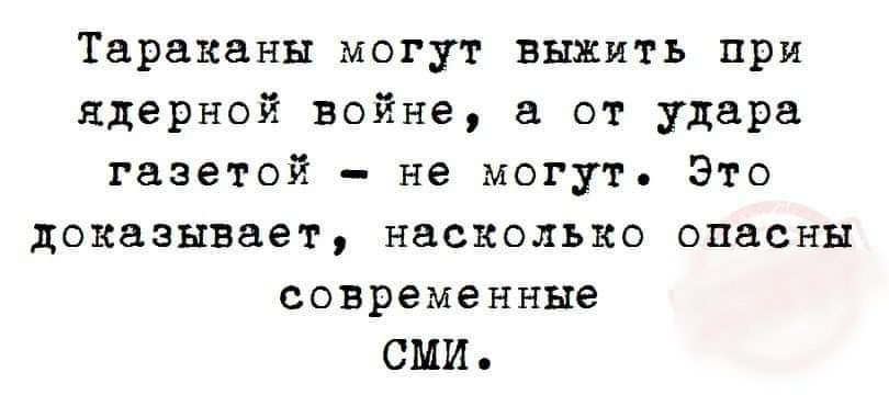 Тараканы могут выжить при ядерной войне а от удара газетой не могут Это доказывает насколько опасны современные СМИ