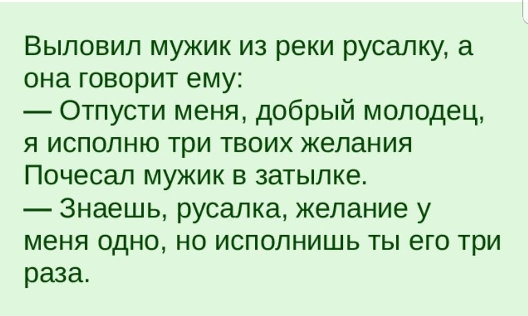 Выловил мужик из реки русалку а онаговоритему Отпусти меня добрый молодец я исполню три твоих желания Почесал мужик в затылке Знаешь русалка желание у меня одно но исполнишь ты его три раза