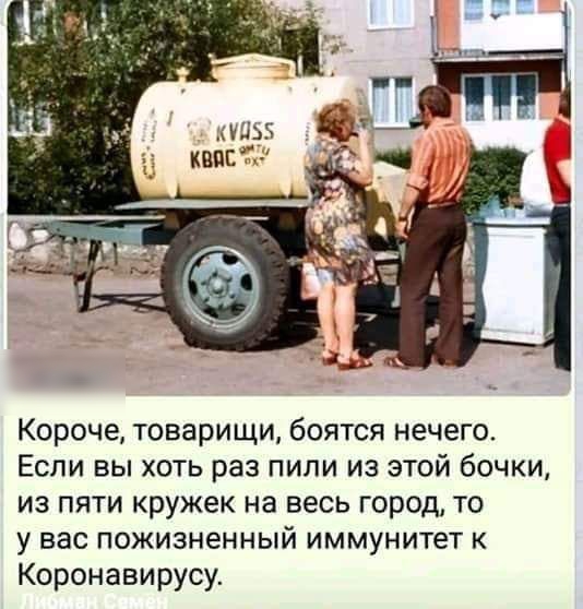 Короче товарищи боятся нечего Если вы хоть раз пили из этой бочки из пяти кружек на весь город то у вас пожизненный иммунитет к Коронавирусу