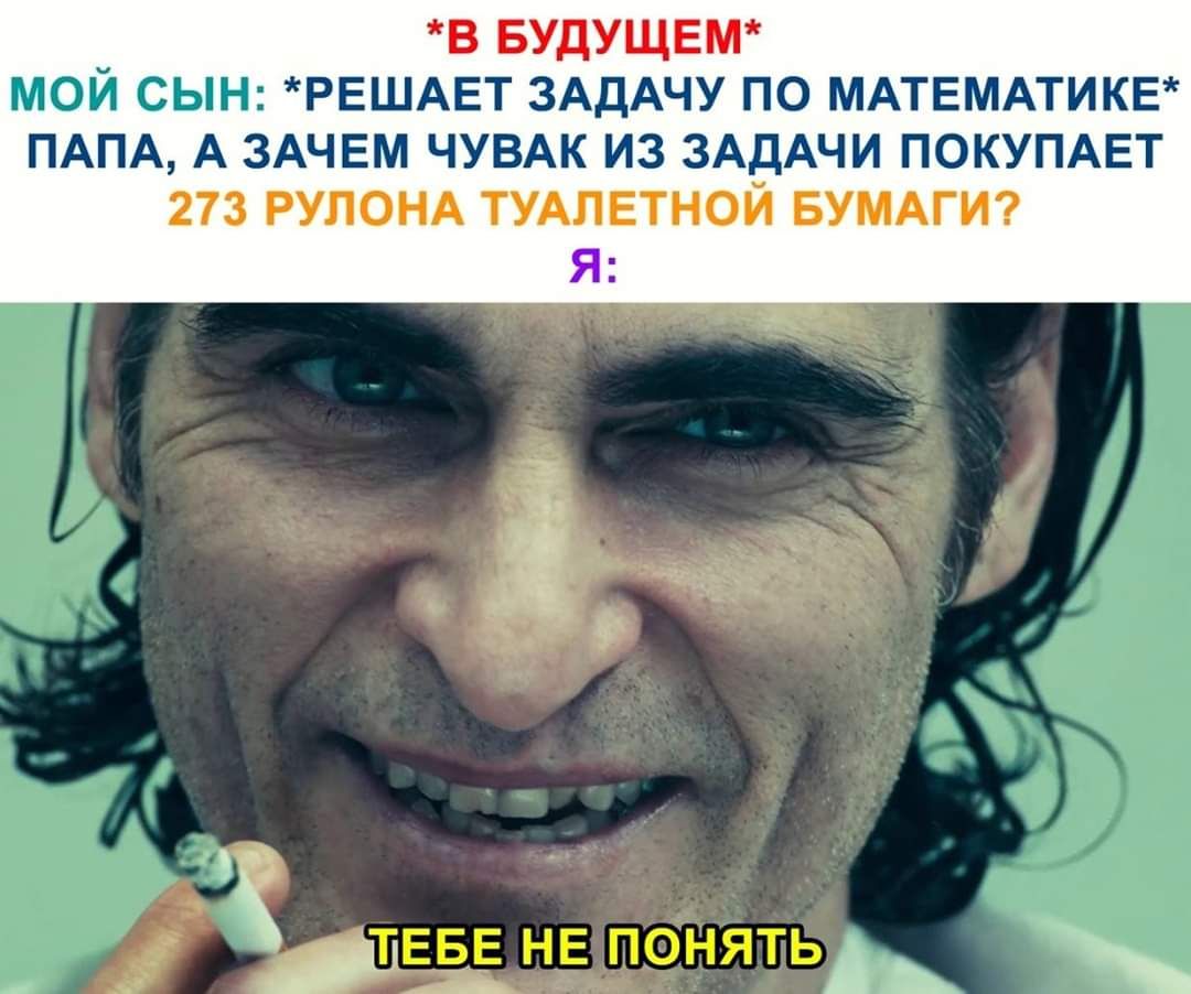 _ В БУДУЩЕМ МОИ СЫН РЕШАЕТ ЗАДАЧУ ПО МАТЕМАТИКЕ ПАПА А ЗАЧЕМ ЧУВАК ИЗ ЗАДАЧИ ПОКУПАЕТ 273 РУЛОНА ТУАПЕТНОЙ БУМАГИ