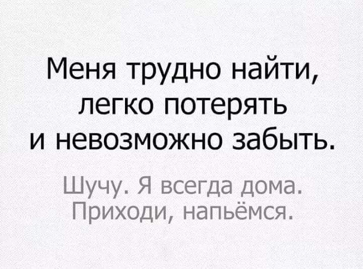 Меня трудно найти легко потерять и невозможно забыть Шучу Я всегда Дома Приходи напьёмся