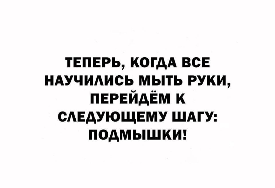 твпврь когдА всЕ НАУЧИАИСЬ мыть руки ПЕРЕЙДЁМ к сдедующвму ШАГУ подмышки