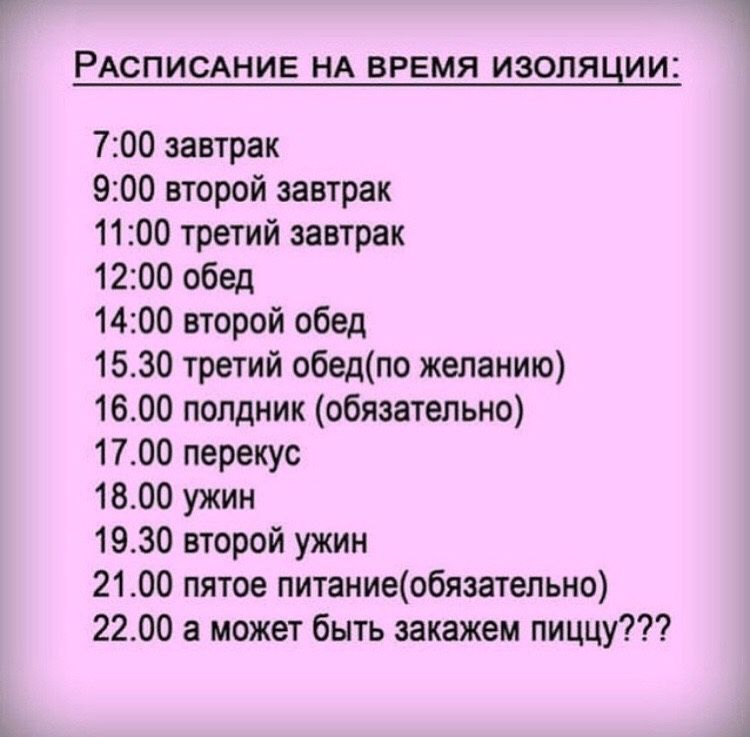 РАСПИСАНИЕ НА ВРЕМЯ ИЗОЛЯЦИИС 700 завтрак 900 второй завтрак 1100 третий завтрак 1200 обед 1400 второй обед 1530 третий обедпо желанию 1600 полдник обязательно 1700 перекус 1800 ужин 1930 второй ужин 2100 пятое питаниеобязательно 2200 а может быть закажем пиццу