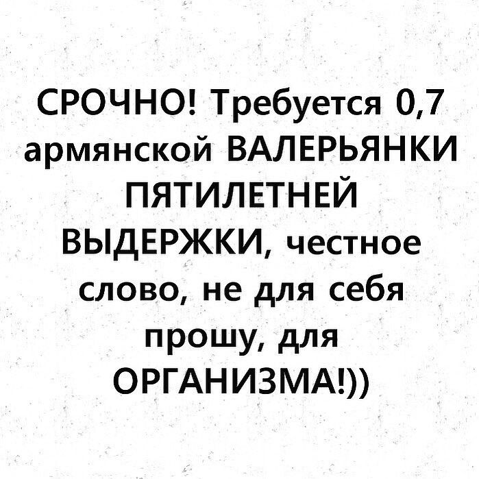 СРОЧНО Требуется 07 армянской ВАЛЕРЬЯНКИ ПЯТИЛЕТНЕЙ ВЫДЕРЖКИ честное слово не для себя прошу для ОРГАН ИЗМА