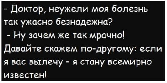 Доктор неужели моя болезнь так ужасно безнадежно Ну зачем же так мрачно Давайте скажем подругому если я вас вылечу я стану всемирно известен