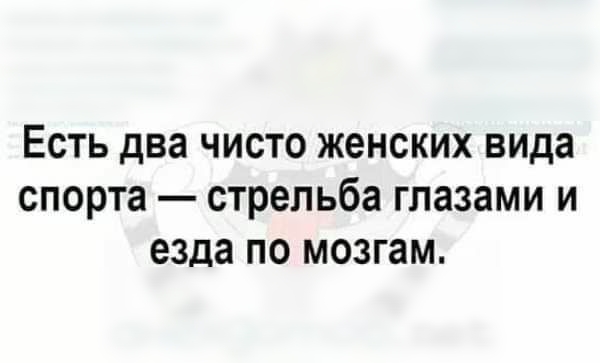 Есть два чисто женских вида спорта стрельба глазами и езда по мозгам