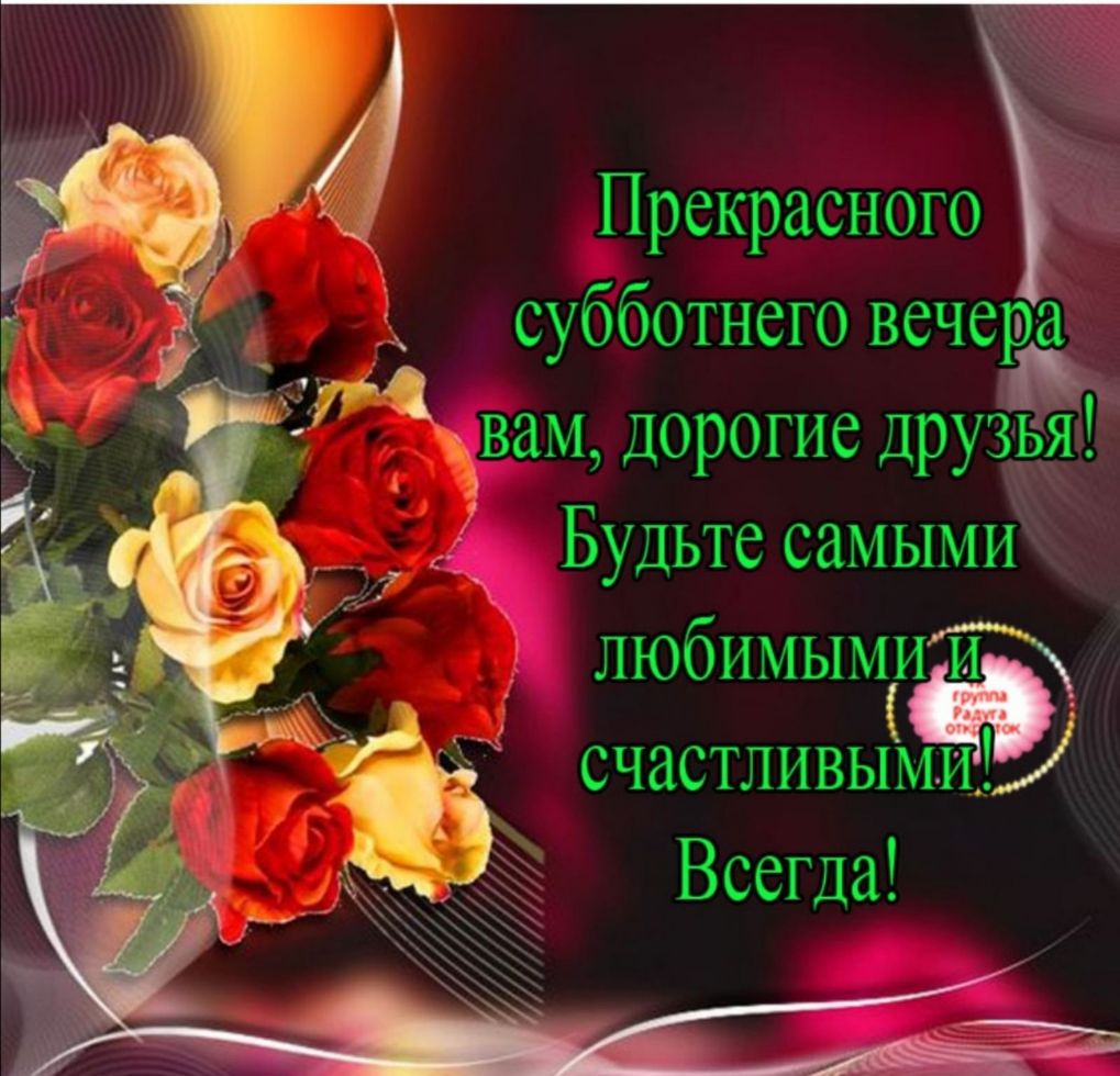 Прекрасного субботнего вечера вам дорогие дРУЗЬя 1 Будьте самыми любимымит счастливы Всегда