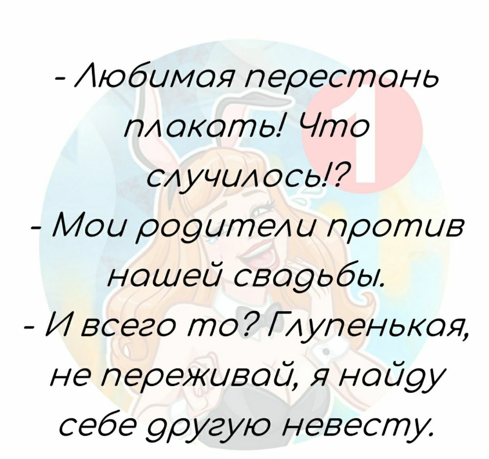 Любимая перестань ГИ акать Чта СА учи ась Маи рааители против нашей свааьбы И всего та Г А упенькая не переживай Я найау себе аругую невест у