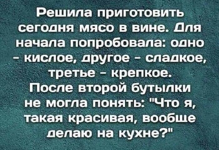 Решила приготовить сегодня мясо в вине для начала попробовала одно кислое другое сладкое третье крепкое После второй бутылки Не могла понять Что я такаякрасивая вообше делаю на кухне