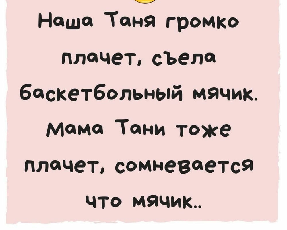 Наша Таня громко плачет съела баскетбольный мячик мама Тани тоже плачетсомневается ЧТО мячик